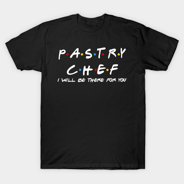 Pastry Chef - I'll Be There For You Gifts T-Shirt by StudioElla